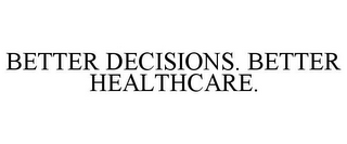 BETTER DECISIONS. BETTER HEALTHCARE.