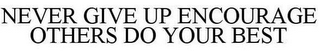 NEVER GIVE UP ENCOURAGE OTHERS DO YOUR BEST