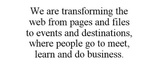 WE ARE TRANSFORMING THE WEB FROM PAGES AND FILES TO EVENTS AND DESTINATIONS, WHERE PEOPLE GO TO MEET, LEARN AND DO BUSINESS.