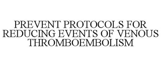 PREVENT PROTOCOLS FOR REDUCING EVENTS OF VENOUS THROMBOEMBOLISM