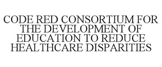 CODE RED CONSORTIUM FOR THE DEVELOPMENT OF EDUCATION TO REDUCE HEALTHCARE DISPARITIES