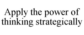 APPLY THE POWER OF THINKING STRATEGICALLY