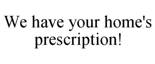 WE HAVE YOUR HOME'S PRESCRIPTION!