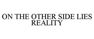 ON THE OTHER SIDE LIES REALITY