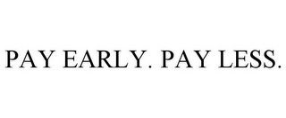 PAY EARLY. PAY LESS.