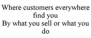 WHERE CUSTOMERS EVERYWHERE FIND YOU BY WHAT YOU SELL OR WHAT YOU DO