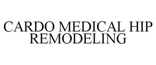 CARDO MEDICAL HIP REMODELING