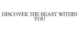 DISCOVER THE BEAST WITHIN YOU