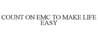 COUNT ON EMC TO MAKE LIFE EASY