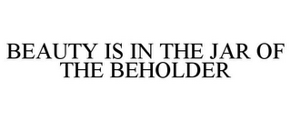 BEAUTY IS IN THE JAR OF THE BEHOLDER