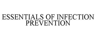 ESSENTIALS OF INFECTION PREVENTION