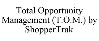 TOTAL OPPORTUNITY MANAGEMENT (T.O.M.) BY SHOPPERTRAK