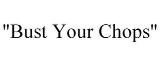 "BUST YOUR CHOPS"