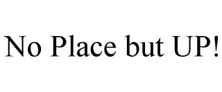 NO PLACE BUT UP!