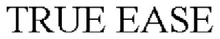 TRUE EASE