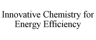 INNOVATIVE CHEMISTRY FOR ENERGY EFFICIENCY