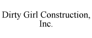 DIRTY GIRL CONSTRUCTION, INC.