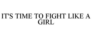 IT'S TIME TO FIGHT LIKE A GIRL