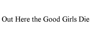 OUT HERE THE GOOD GIRLS DIE