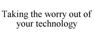 TAKING THE WORRY OUT OF YOUR TECHNOLOGY