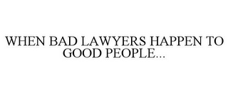 WHEN BAD LAWYERS HAPPEN TO GOOD PEOPLE...