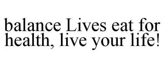 BALANCE LIVES EAT FOR HEALTH, LIVE YOUR LIFE!