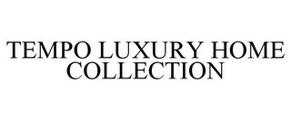 TEMPO LUXURY HOME COLLECTION