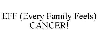 EFF (EVERY FAMILY FEELS) CANCER!