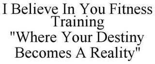 I BELIEVE IN YOU FITNESS TRAINING "WHERE YOUR DESTINY BECOMES A REALITY"