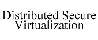 DISTRIBUTED SECURE VIRTUALIZATION