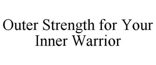 OUTER STRENGTH FOR YOUR INNER WARRIOR