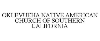 OKLEVUEHA NATIVE AMERICAN CHURCH OF SOUTHERN CALIFORNIA