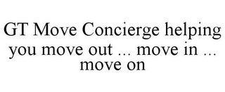 GT MOVE CONCIERGE HELPING YOU MOVE OUT ... MOVE IN ... MOVE ON
