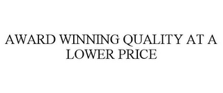 AWARD WINNING QUALITY AT A LOWER PRICE