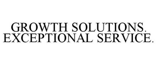 GROWTH SOLUTIONS. EXCEPTIONAL SERVICE.