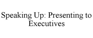 SPEAKING UP: PRESENTING TO EXECUTIVES