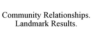 COMMUNITY RELATIONSHIPS. LANDMARK RESULTS.