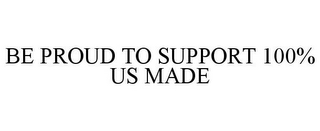 BE PROUD TO SUPPORT 100% US MADE