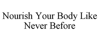 NOURISH YOUR BODY LIKE NEVER BEFORE