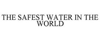 THE SAFEST WATER IN THE WORLD