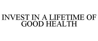 INVEST IN A LIFETIME OF GOOD HEALTH