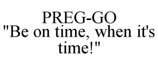 PREG-GO "BE ON TIME, WHEN IT'S TIME!"