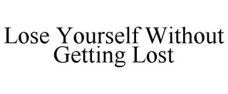 LOSE YOURSELF WITHOUT GETTING LOST