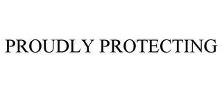 PROUDLY PROTECTING