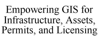 EMPOWERING GIS FOR INFRASTRUCTURE, ASSETS, PERMITS, AND LICENSING