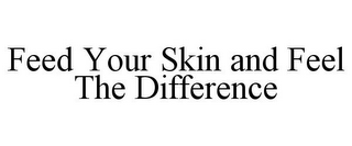 FEED YOUR SKIN AND FEEL THE DIFFERENCE