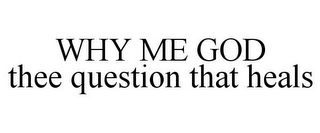 WHY ME GOD THEE QUESTION THAT HEALS