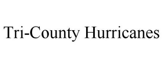 TRI-COUNTY HURRICANES