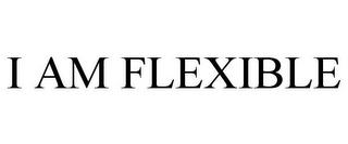 I AM FLEXIBLE