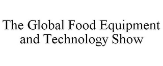 THE GLOBAL FOOD EQUIPMENT AND TECHNOLOGY SHOW